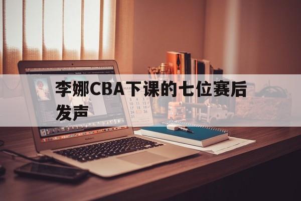 李娜CBA下课的七位赛后发声(李娜赛后采访)|鱼乐达人