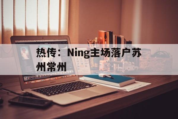 热传：Ning主场落户苏州常州(江苏城市足球联赛中出现关于常州的歌曲)|鱼乐达人