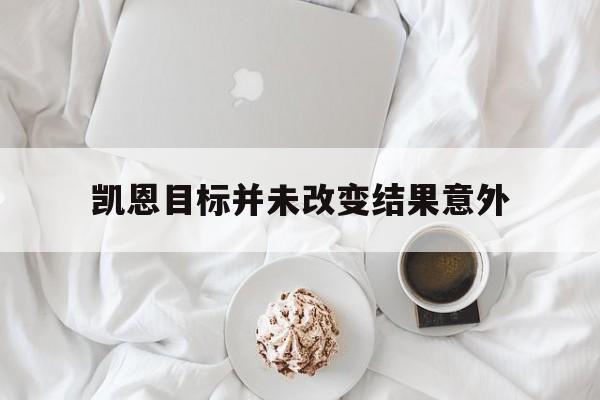 凯恩目标并未改变结果意外(凯恩目标并未改变结果意外是什么意思)|鱼乐达人